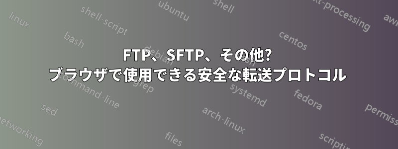 FTP、SFTP、その他? ブラウザで使用できる安全な転送プロトコル