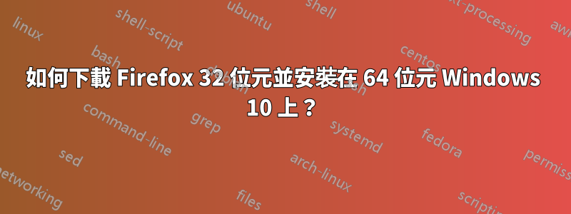 如何下載 Firefox 32 位元並安裝在 64 位元 Windows 10 上？