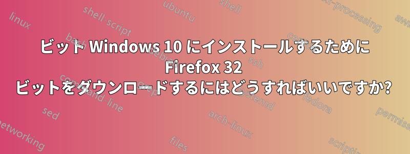 64 ビット Windows 10 にインストールするために Firefox 32 ビットをダウンロードするにはどうすればいいですか?