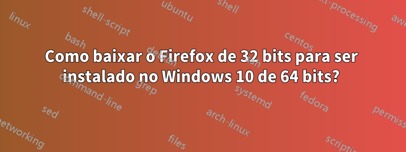 Como baixar o Firefox de 32 bits para ser instalado no Windows 10 de 64 bits?