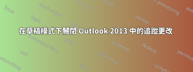 在草稿模式下關閉 Outlook 2013 中的追蹤更改