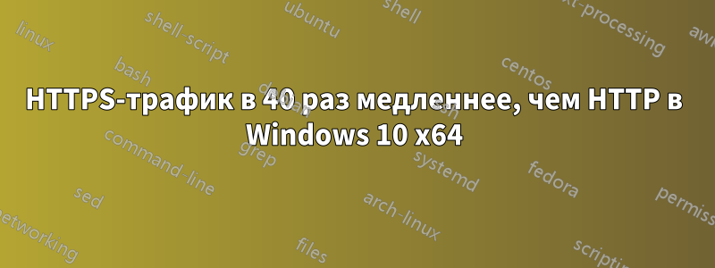 HTTPS-трафик в 40 раз медленнее, чем HTTP в Windows 10 x64