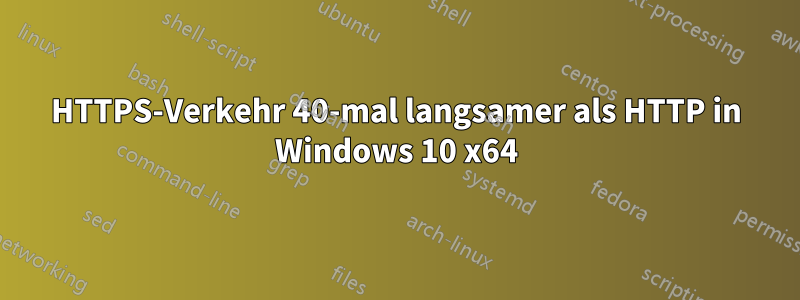 HTTPS-Verkehr 40-mal langsamer als HTTP in Windows 10 x64