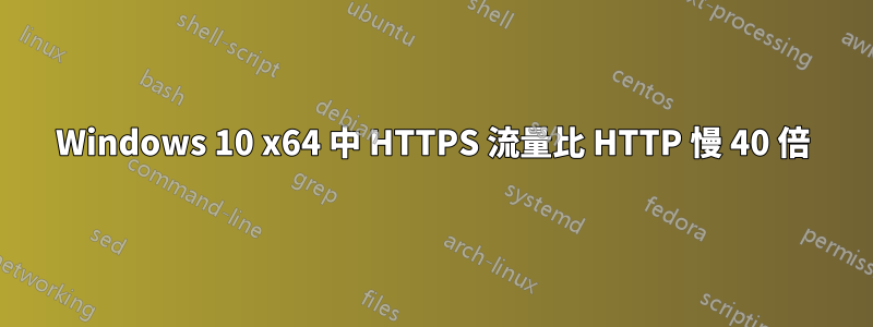 Windows 10 x64 中 HTTPS 流量比 HTTP 慢 40 倍