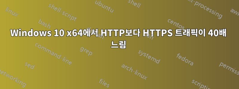 Windows 10 x64에서 HTTP보다 HTTPS 트래픽이 40배 느림