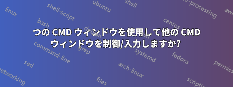 1 つの CMD ウィンドウを使用して他の CMD ウィンドウを制御/入力しますか?