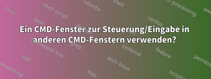 Ein CMD-Fenster zur Steuerung/Eingabe in anderen CMD-Fenstern verwenden?