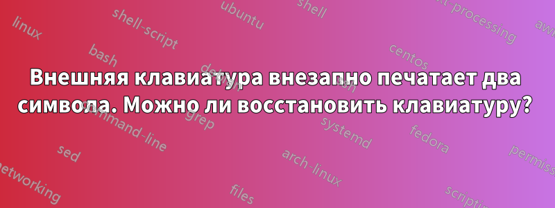 Внешняя клавиатура внезапно печатает два символа. Можно ли восстановить клавиатуру?