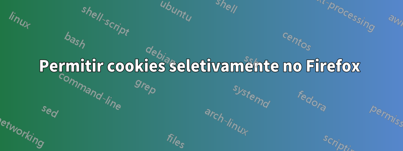 Permitir cookies seletivamente no Firefox