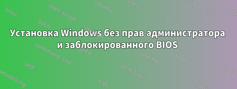 Установка Windows без прав администратора и заблокированного BIOS