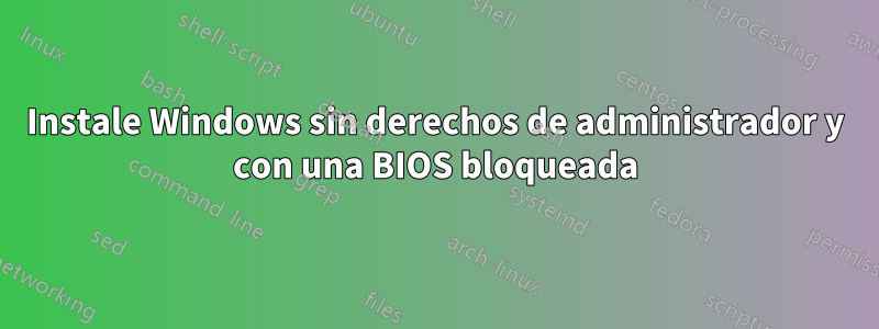 Instale Windows sin derechos de administrador y con una BIOS bloqueada