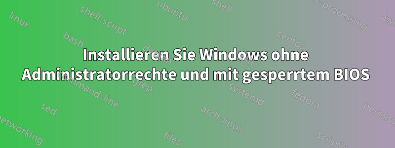 Installieren Sie Windows ohne Administratorrechte und mit gesperrtem BIOS