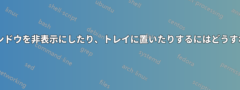 ターミナルウィンドウを非表示にしたり、トレイに置いたりするにはどうすればいいですか?