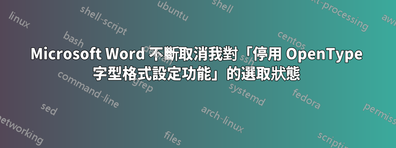 Microsoft Word 不斷取消我對「停用 OpenType 字型格式設定功能」的選取狀態