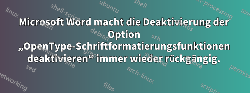 Microsoft Word macht die Deaktivierung der Option „OpenType-Schriftformatierungsfunktionen deaktivieren“ immer wieder rückgängig.