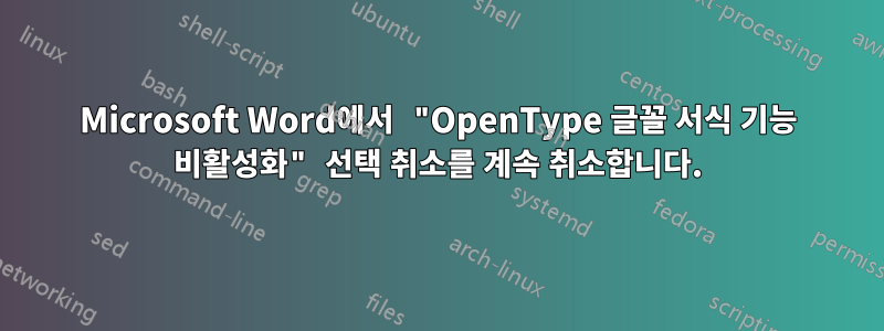 Microsoft Word에서 "OpenType 글꼴 서식 기능 비활성화" 선택 취소를 계속 취소합니다.