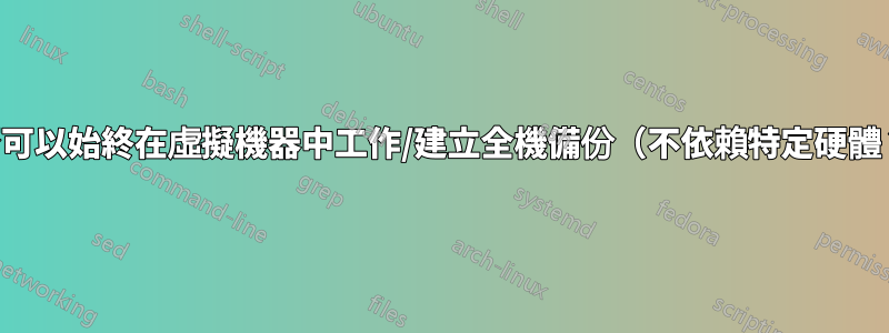 是否可以始終在虛擬機器中工作/建立全機備份（不依賴特定硬體？）