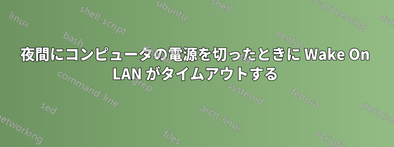 夜間にコンピュータの電源を切ったときに Wake On LAN がタイムアウトする