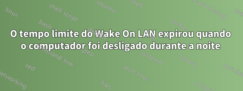 O tempo limite do Wake On LAN expirou quando o computador foi desligado durante a noite