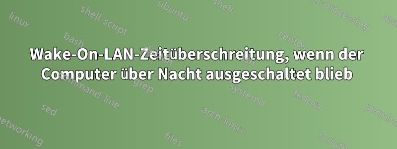 Wake-On-LAN-Zeitüberschreitung, wenn der Computer über Nacht ausgeschaltet blieb