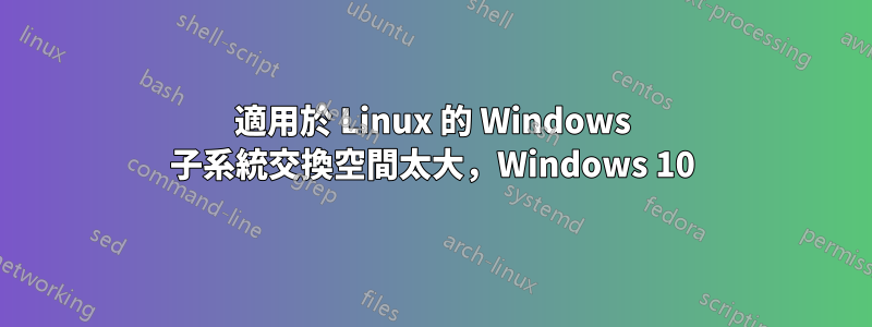 適用於 Linux 的 Windows 子系統交換空間太大，Windows 10