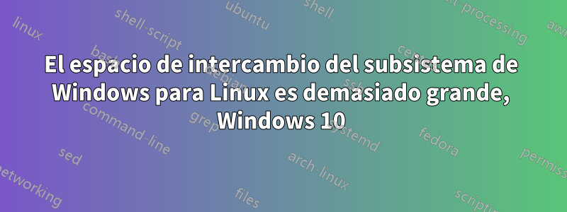 El espacio de intercambio del subsistema de Windows para Linux es demasiado grande, Windows 10