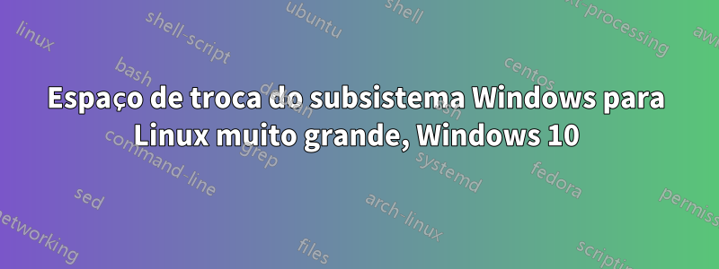 Espaço de troca do subsistema Windows para Linux muito grande, Windows 10