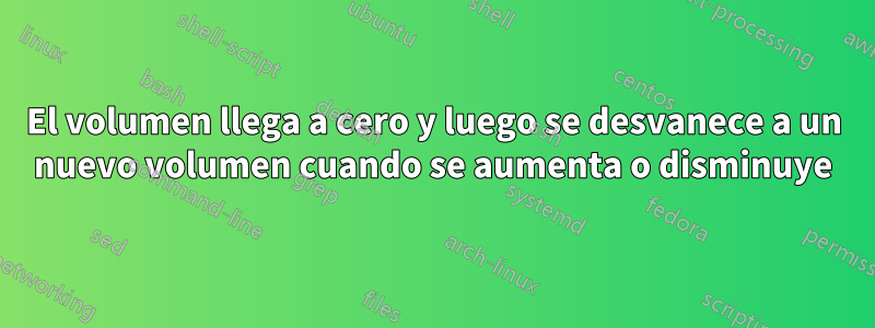 El volumen llega a cero y luego se desvanece a un nuevo volumen cuando se aumenta o disminuye