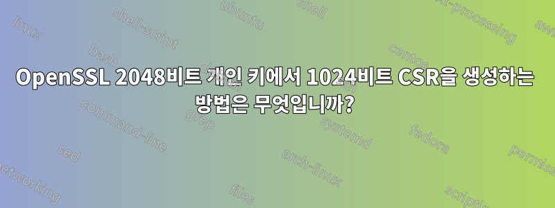 OpenSSL 2048비트 개인 키에서 1024비트 CSR을 생성하는 방법은 무엇입니까?