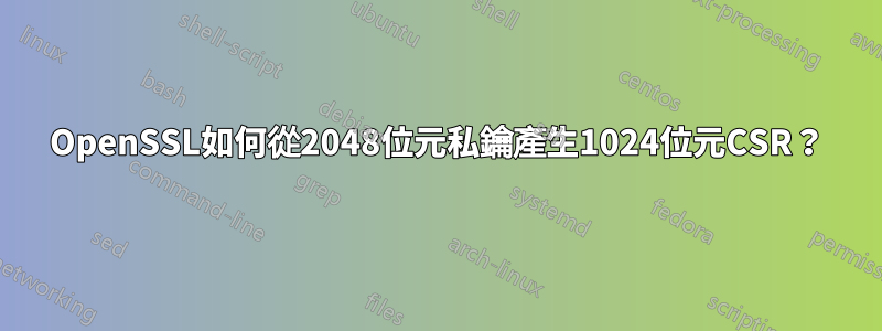 OpenSSL如何從2048位元私鑰產生1024位元CSR？