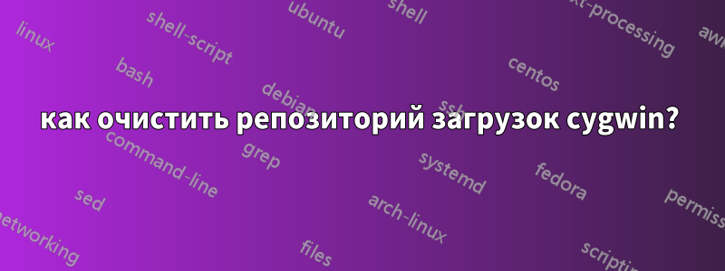 как очистить репозиторий загрузок cygwin?