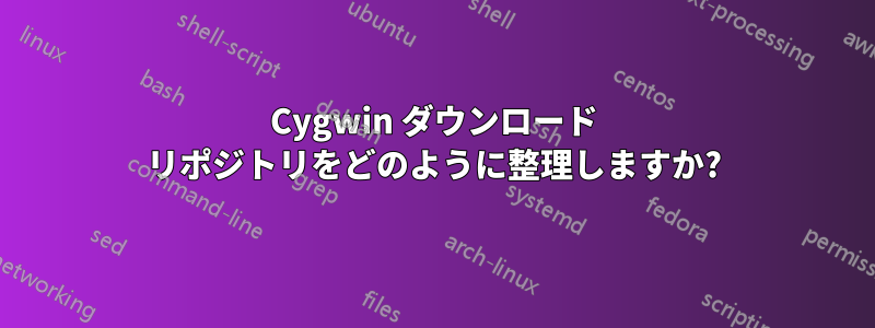 Cygwin ダウンロード リポジトリをどのように整理しますか?