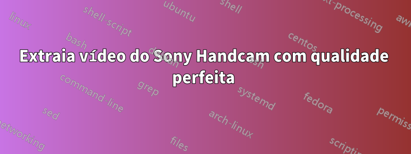 Extraia vídeo do Sony Handcam com qualidade perfeita