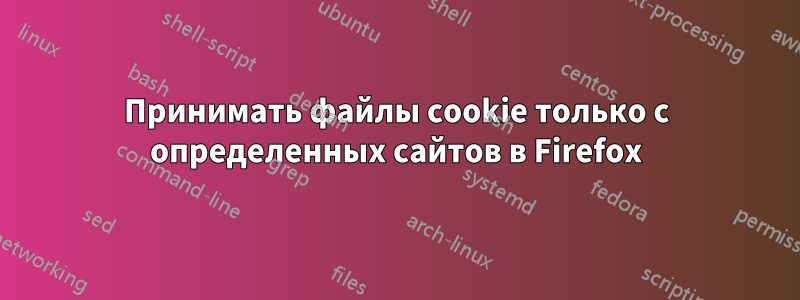 Принимать файлы cookie только с определенных сайтов в Firefox