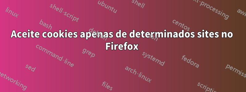 Aceite cookies apenas de determinados sites no Firefox