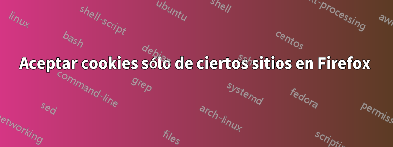 Aceptar cookies sólo de ciertos sitios en Firefox