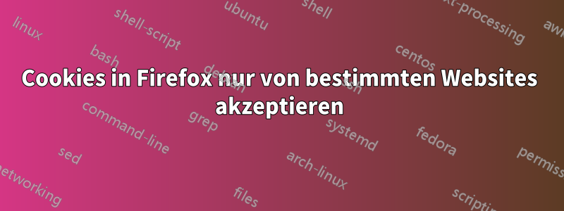 Cookies in Firefox nur von bestimmten Websites akzeptieren