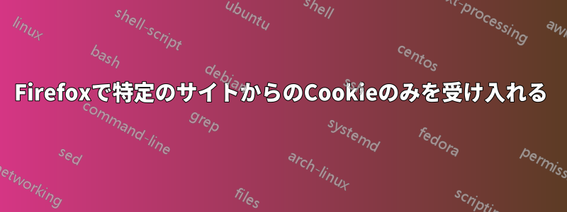 Firefoxで特定のサイトからのCookieのみを受け入れる