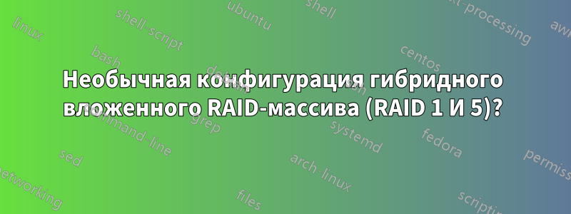 Необычная конфигурация гибридного вложенного RAID-массива (RAID 1 И 5)?