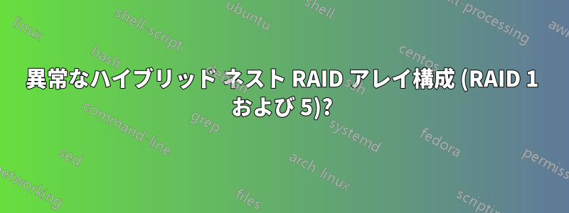 異常なハイブリッド ネスト RAID アレイ構成 (RAID 1 および 5)?