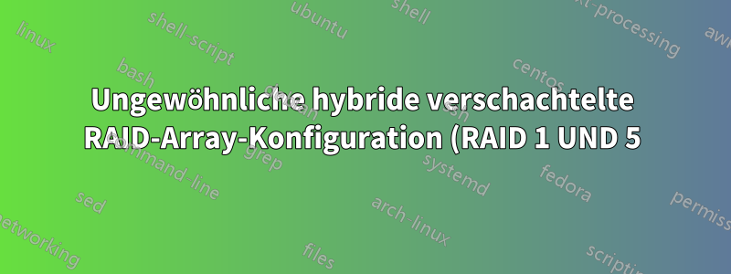 Ungewöhnliche hybride verschachtelte RAID-Array-Konfiguration (RAID 1 UND 5)?