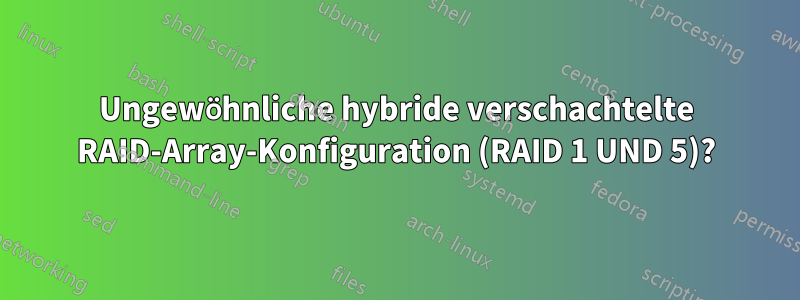 Ungewöhnliche hybride verschachtelte RAID-Array-Konfiguration (RAID 1 UND 5)?