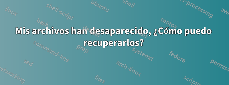 Mis archivos han desaparecido, ¿Cómo puedo recuperarlos?