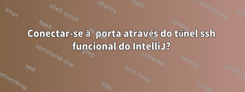 Conectar-se à porta através do túnel ssh funcional do IntelliJ?