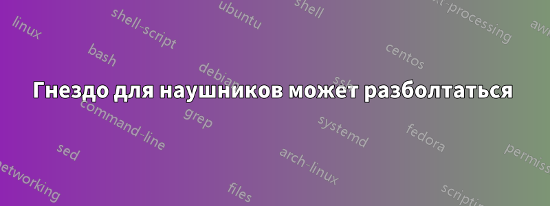 Гнездо для наушников может разболтаться