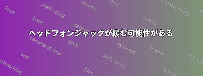 ヘッドフォンジャックが緩む可能性がある