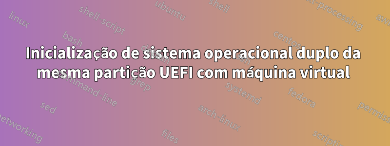 Inicialização de sistema operacional duplo da mesma partição UEFI com máquina virtual