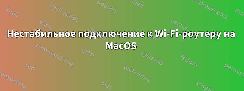 Нестабильное подключение к Wi-Fi-роутеру на MacOS