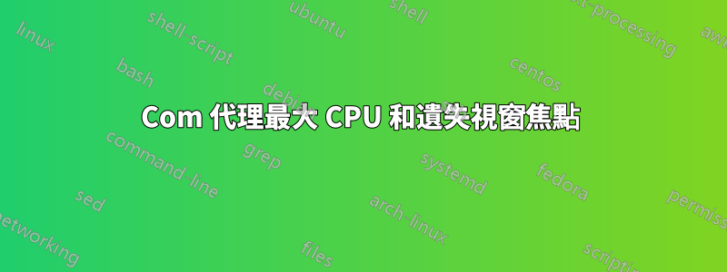 Com 代理最大 CPU 和遺失視窗焦點