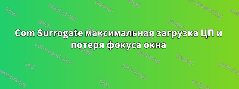 Com Surrogate максимальная загрузка ЦП и потеря фокуса окна